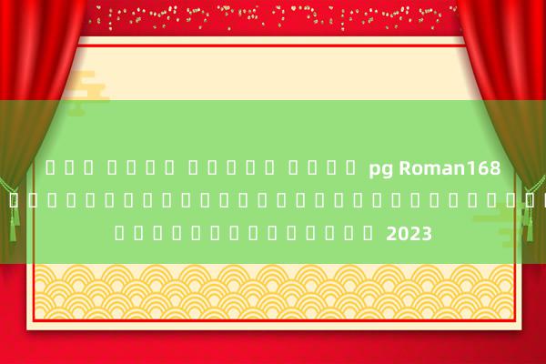 ลอง เล่น สล็อต ค่าย pg Roman168 สมัคร: เกมใหม่ล่าสุดสำหรับผู้เล่นออนไลน์ในปี 2023